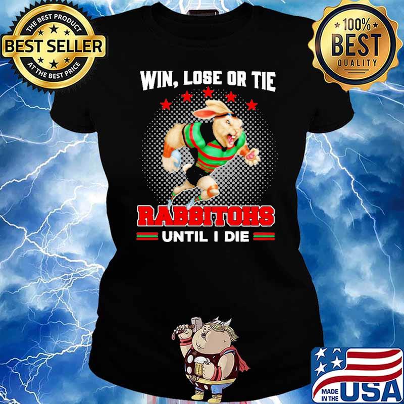 Win, Lose Or Tie - Rabbitohs Until I Die Shirt Ladies tee