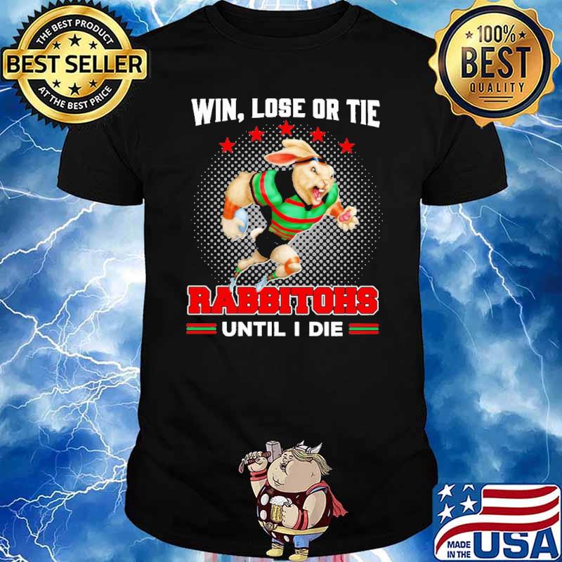 Win, Lose Or Tie - Rabbitohs Until I Die Shirt
