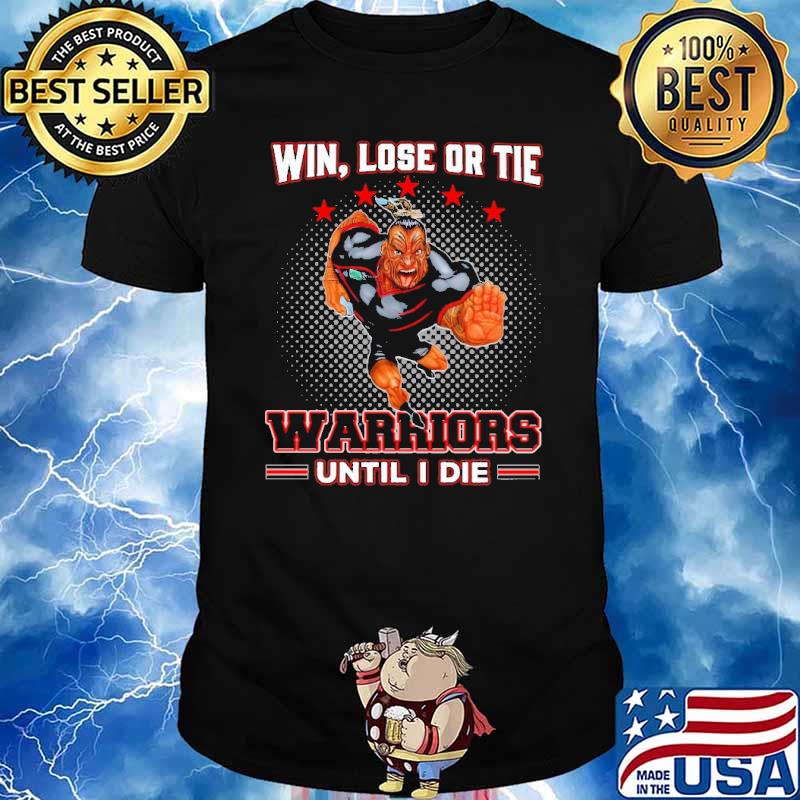 Win, Lose Or Tie - Warriors Until I Die Shirt