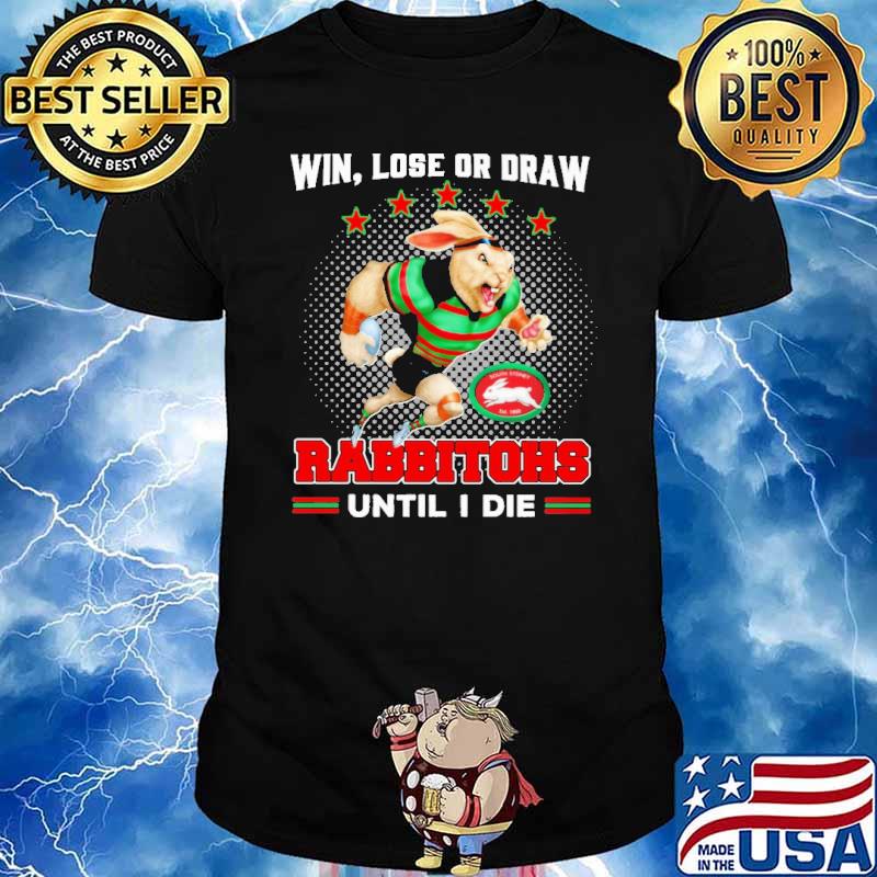 Win, Lost Or Draw - Rabbitohs Until I Die Shirt
