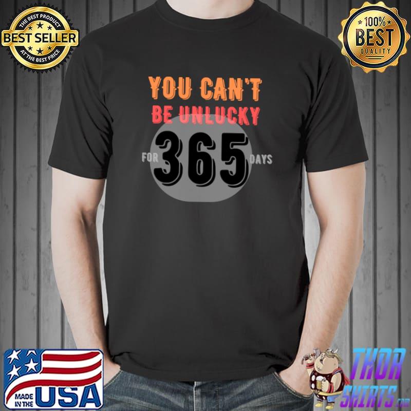 You can't be unlucky for 365 days Classic T-Shirt