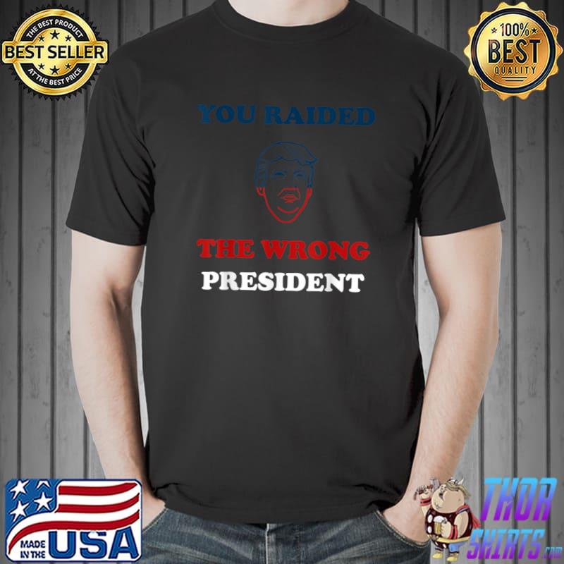 You Raided The Wrong President Donald Trump Political T-Shirt