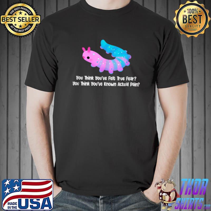 You Think Youve Felt True Fear You Think Youve Known Pain T-Shirt