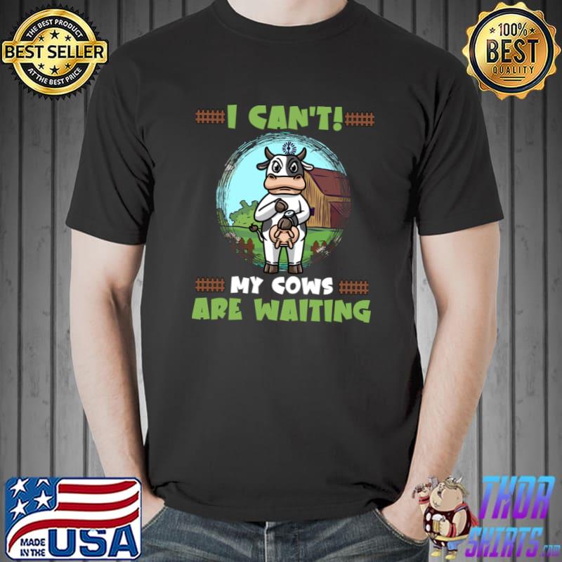 I Can't My Cows Are Waiting Cow Owner Farm Farmer T-Shirt