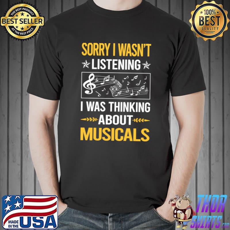 Sorry I Wasn't Listening I Was Thinking About Musicals T-Shirt