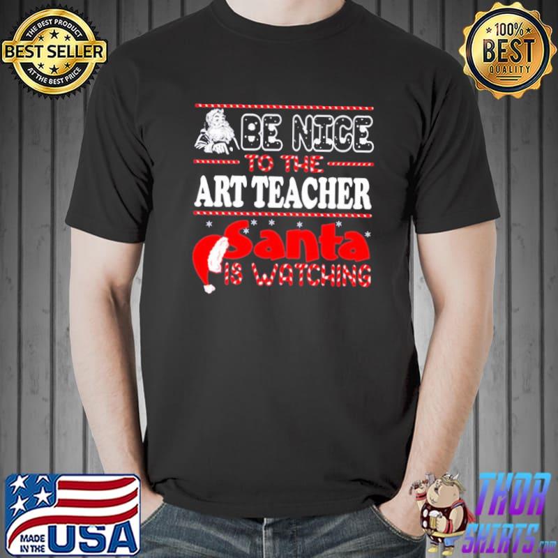 Be nice to art teacher santa is watching art teacher christmas shirt