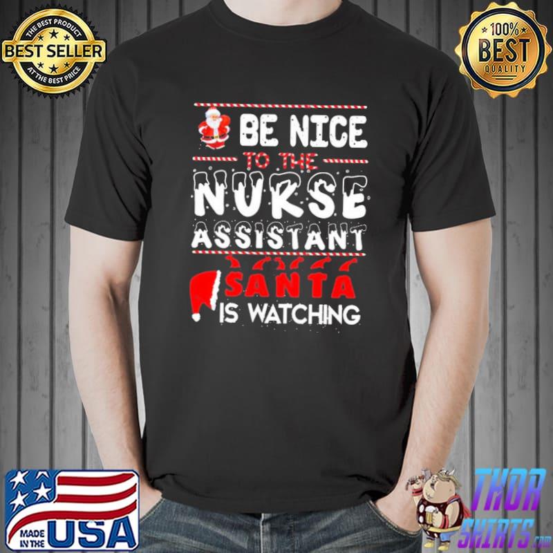 Be nice to the nurse assistant santa is watching nurse christmas shirt
