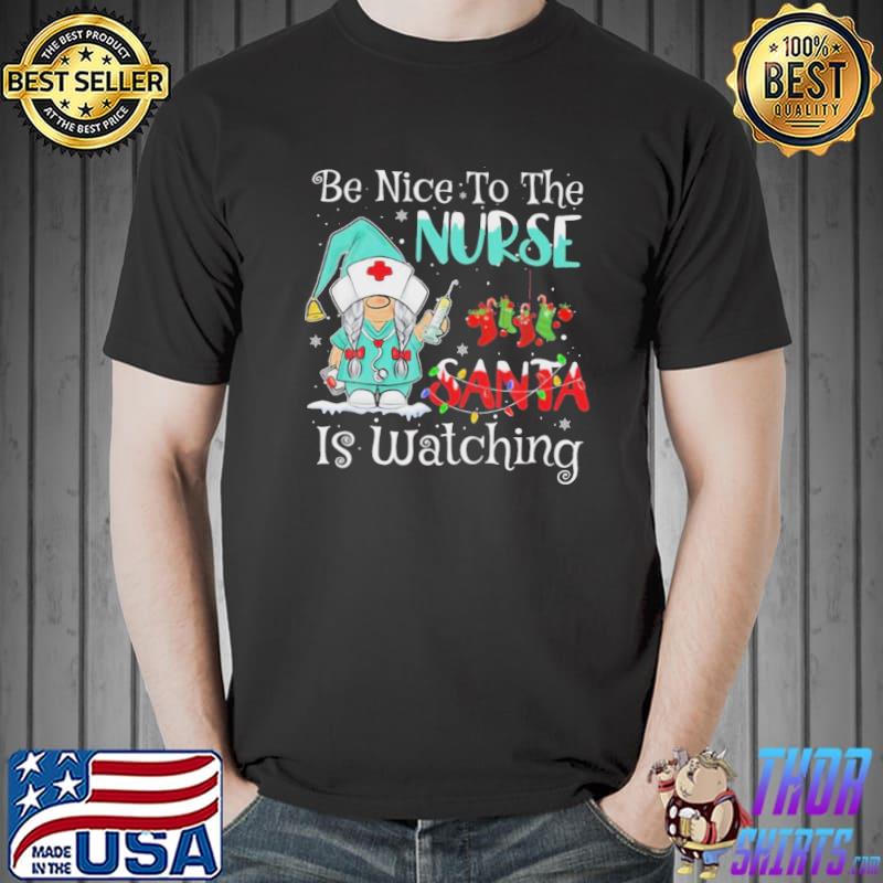 Be nice to the nurse santa is watching gnome nurse christmas shirt