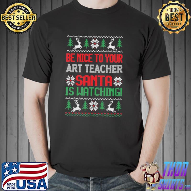 Be nice to your art teacher santa is watching best art teacher christmas shirt