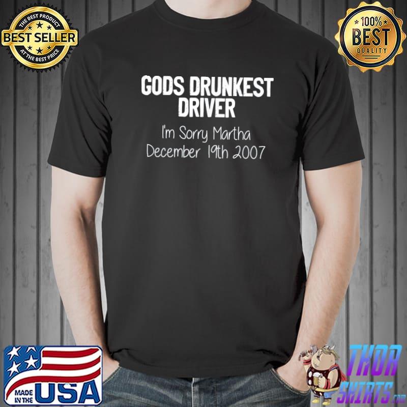 Gods drunkest driver I'm sorry martha december 19th 2007 shirt
