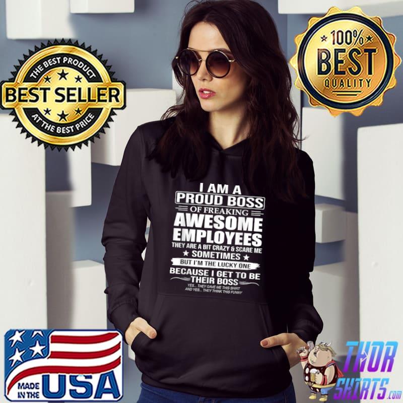 I Am A Proud Boss Of Freaking Awesome Employees Because I Get To Be Their Boss T-Shirt Hoodie