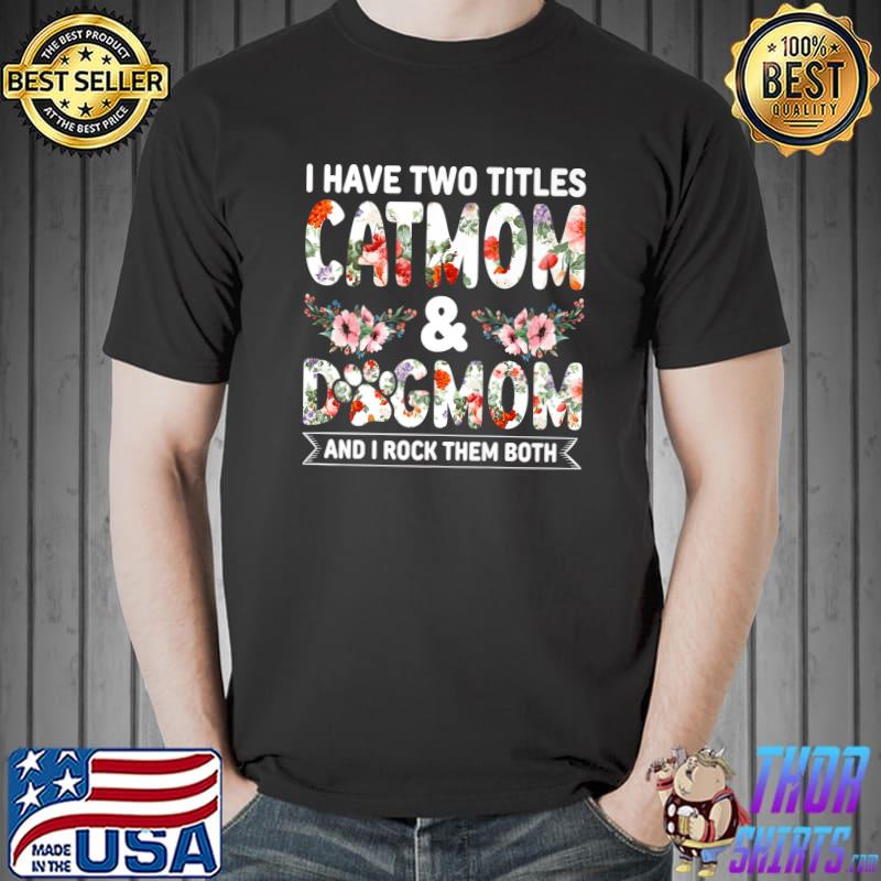 I Have Two Titles Catmom And Dogmom And I Rock Them Both Flowers T-Shirt