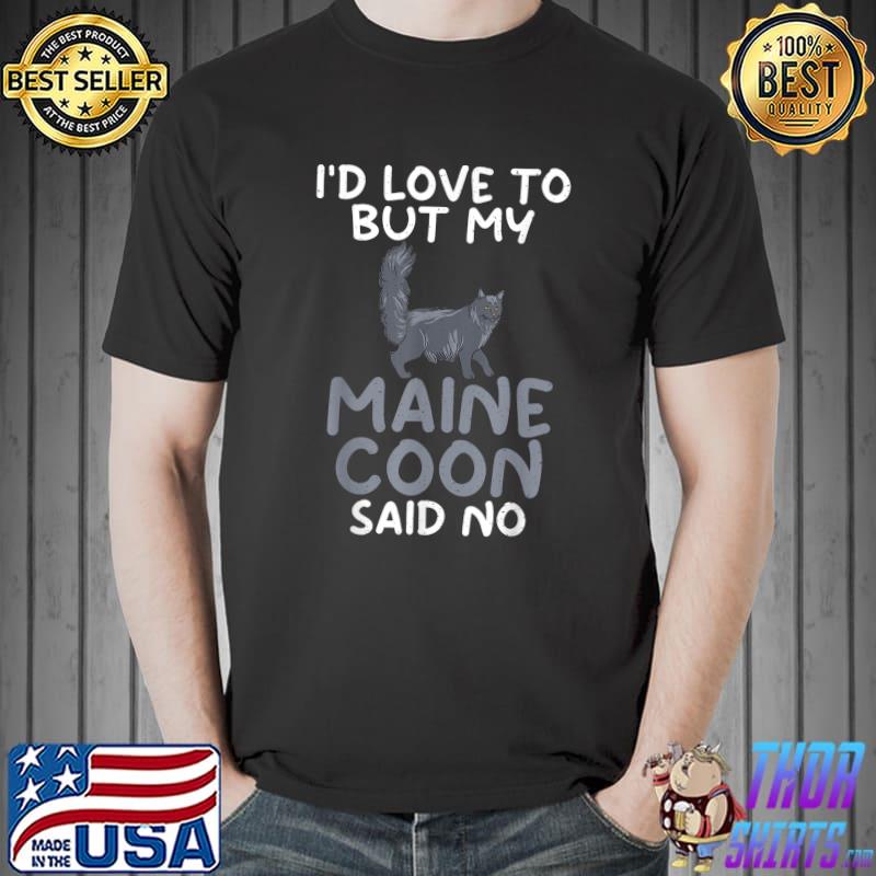 I'd love to but my maine coon said no T-Shirt