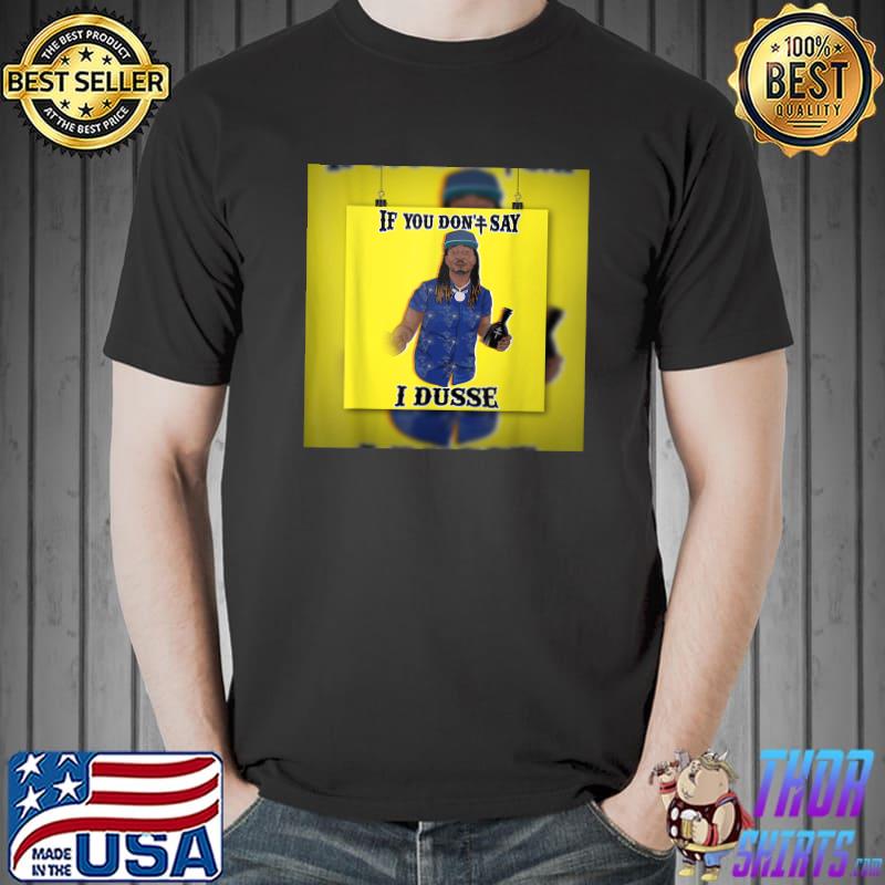 If you don't say i dusse dread headed jamaican dusse lover T-Shirt