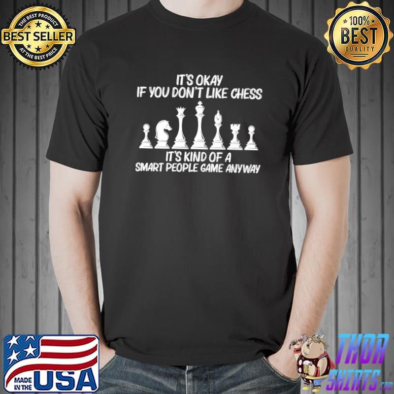 It's Okay If You Don't Like Chess Kind Of A Smart People Game Chess Players Knight Piece T-Shirt
