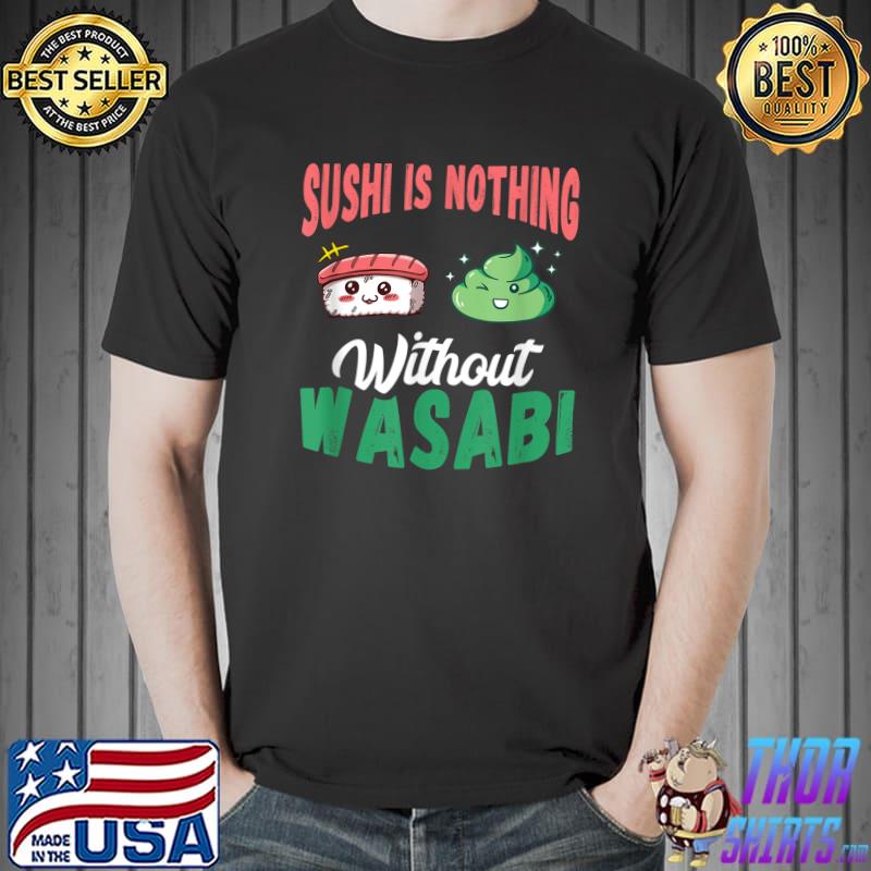 Japanese Sushi Is Nothing Without Wasabi Wasabi Lover Japanese Food T-Shirt