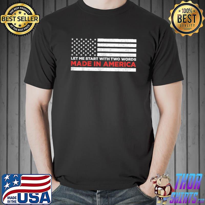 Let Me Start With Two Words Made In America Biden Quote Anti Biden Usa Flag T-Shirt