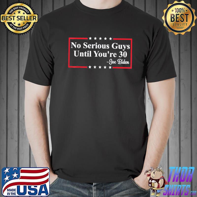No serious guys until you're 30 Biden quote shirt