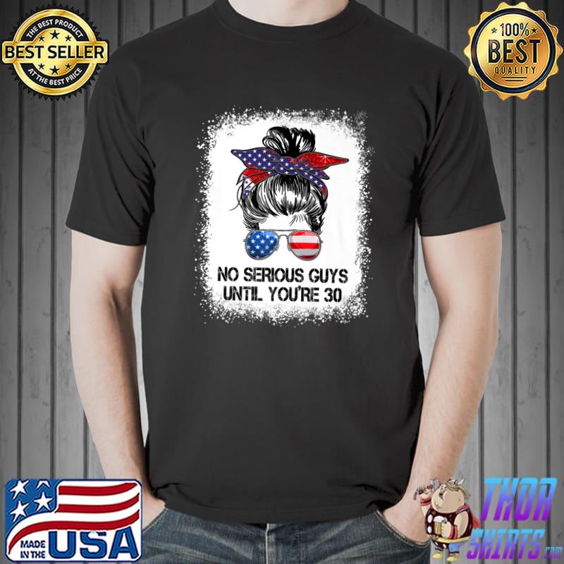No Serious Guys Until You're 30 Messy Bun With Ribbon And Sunglass Usa Flag T-Shirt
