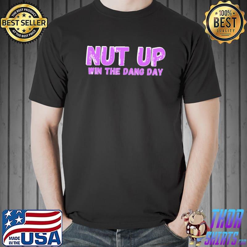 Nut up and win the dang day shirt