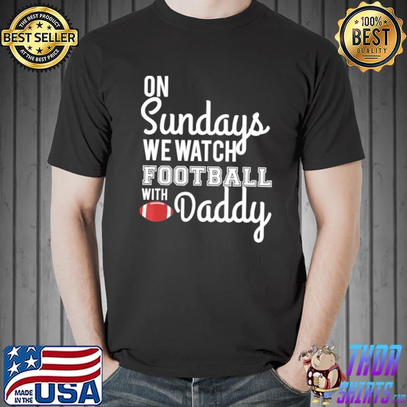 On sundays we watch Football with daddy design shirt