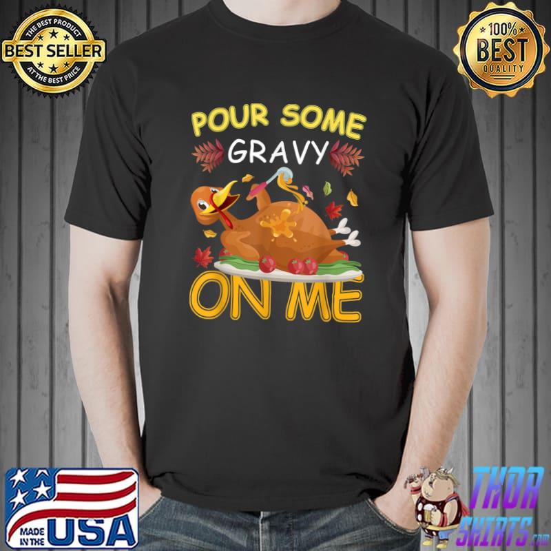Pour Some Gravy on Me Happy Turkey Day Thanksgiving T-Shirt
