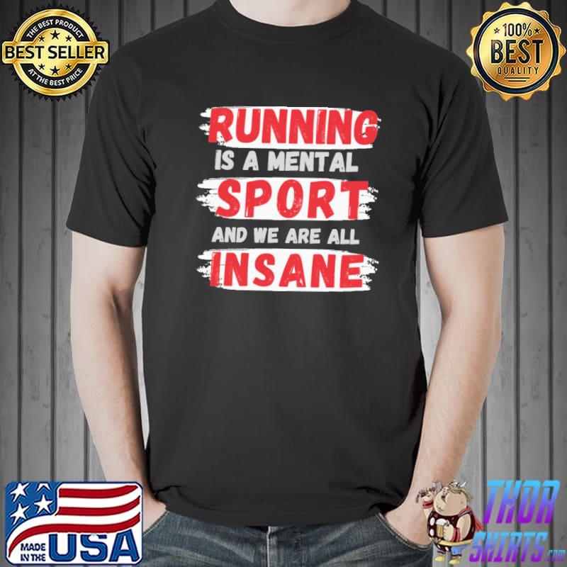 Running is a mental sport and we are all insane running shirt