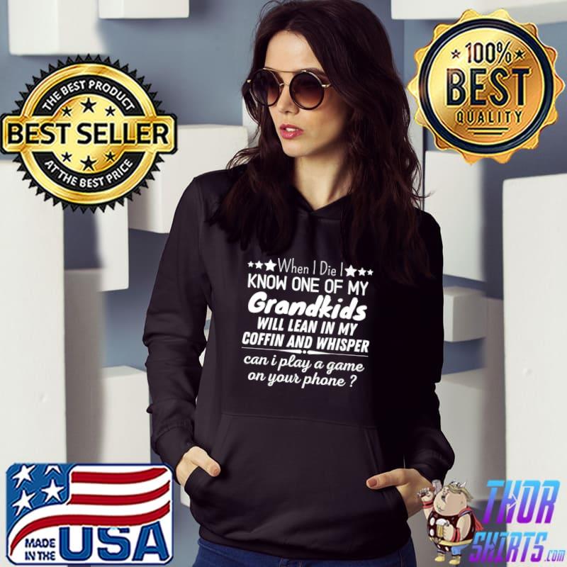 When I Die I Know One Of My Grandkids Will Lean My Coffin And Whisper Play A Game On Your Phone T-Shirt Hoodie