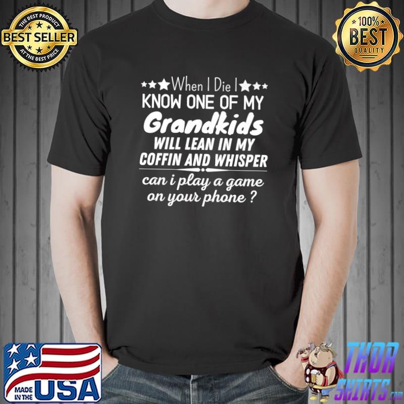 When I Die I Know One Of My Grandkids Will Lean My Coffin And Whisper Play A Game On Your Phone T-Shirt