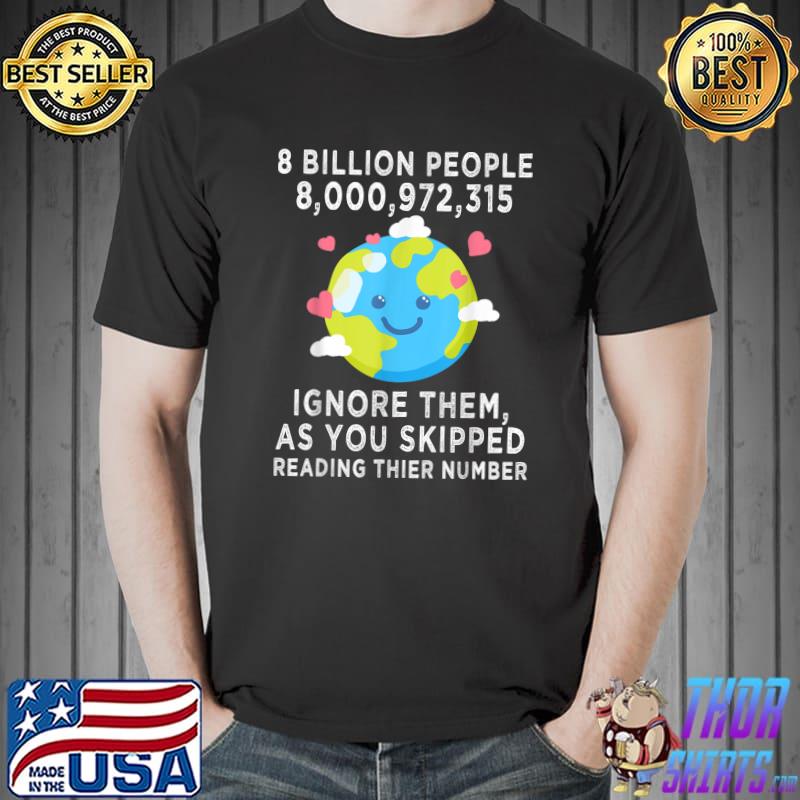 8 Billion People Ignore Them As You Skipped Reading Thier Number Earth Achievements Celebrate T-Shirt