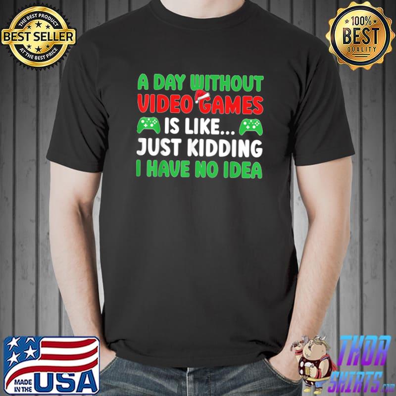 A Day Without Video Games Just Kidding Have No Idea Video Gamer Christmas T-Shirt