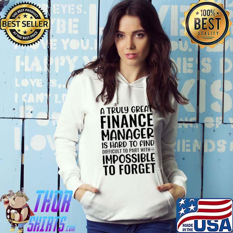 A Truly Great Finance Manager Is Hard To Find Difficult To Part With And Impossible To Forget T-Shir Hoodie