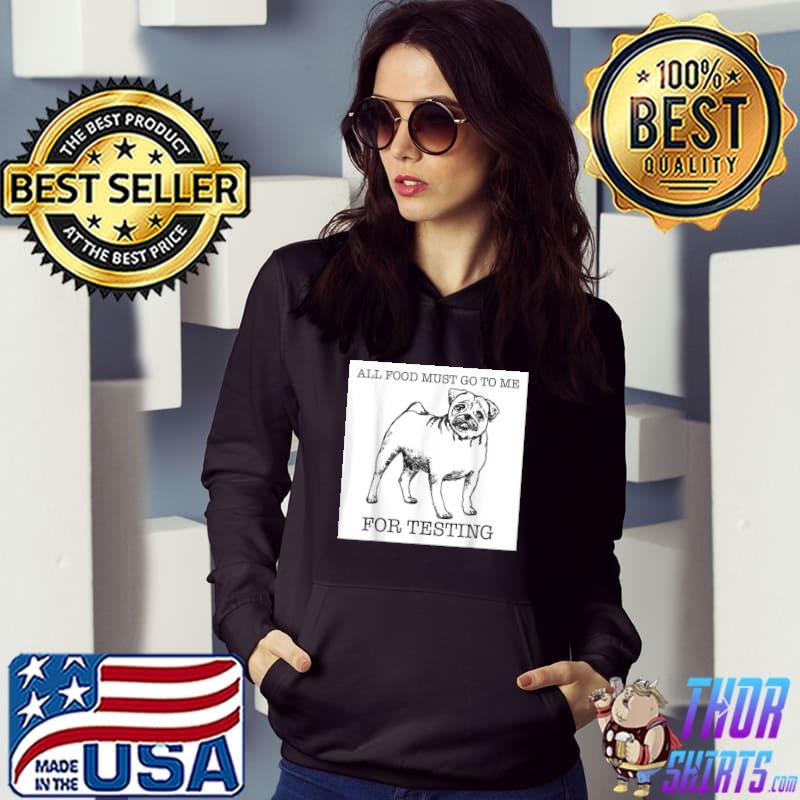 All food must go to me for testing pug dog lover T-Shirt Hoodie