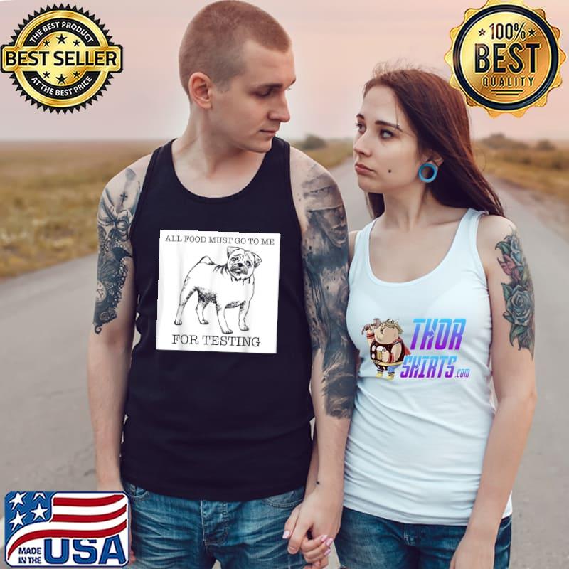 All food must go to me for testing pug dog lover T-Shirt Tank Top