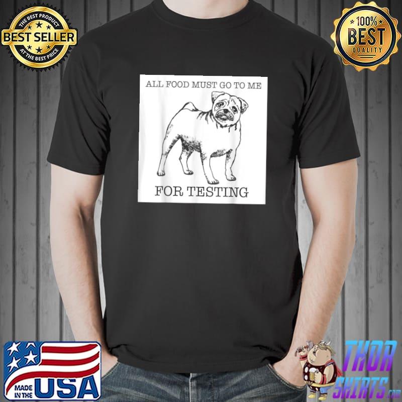 All food must go to me for testing pug dog lover T-Shirt