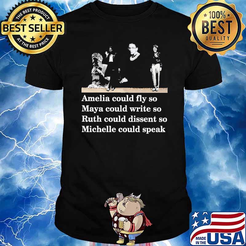Amelia Could Fly So Maya Could write So Ruth Could Dissent So Michelle Could Speak Shirt