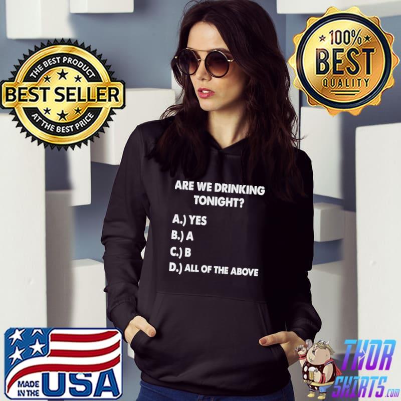 Are We Drinking Tonight All Of The Above Beer And Wine Drinking T-Shirt Hoodie
