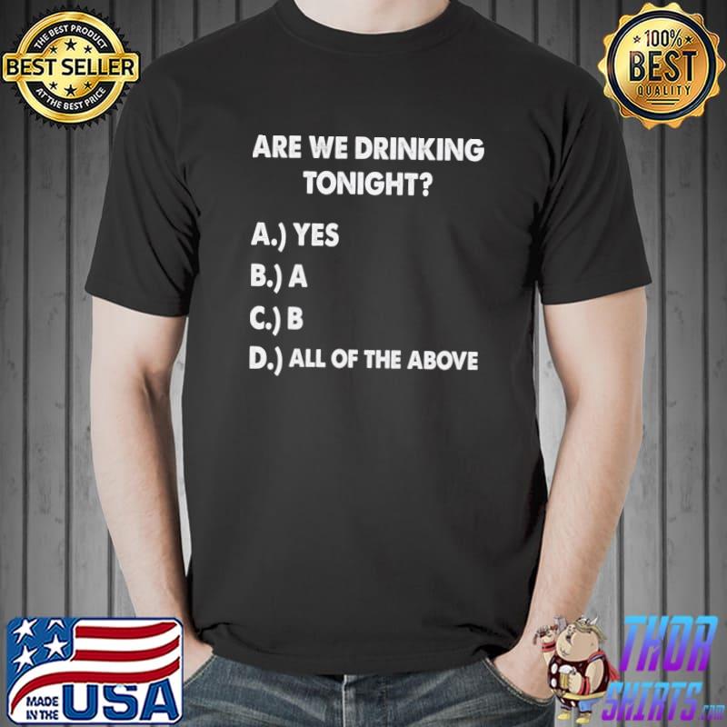 Are We Drinking Tonight All Of The Above Beer And Wine Drinking T-Shirt