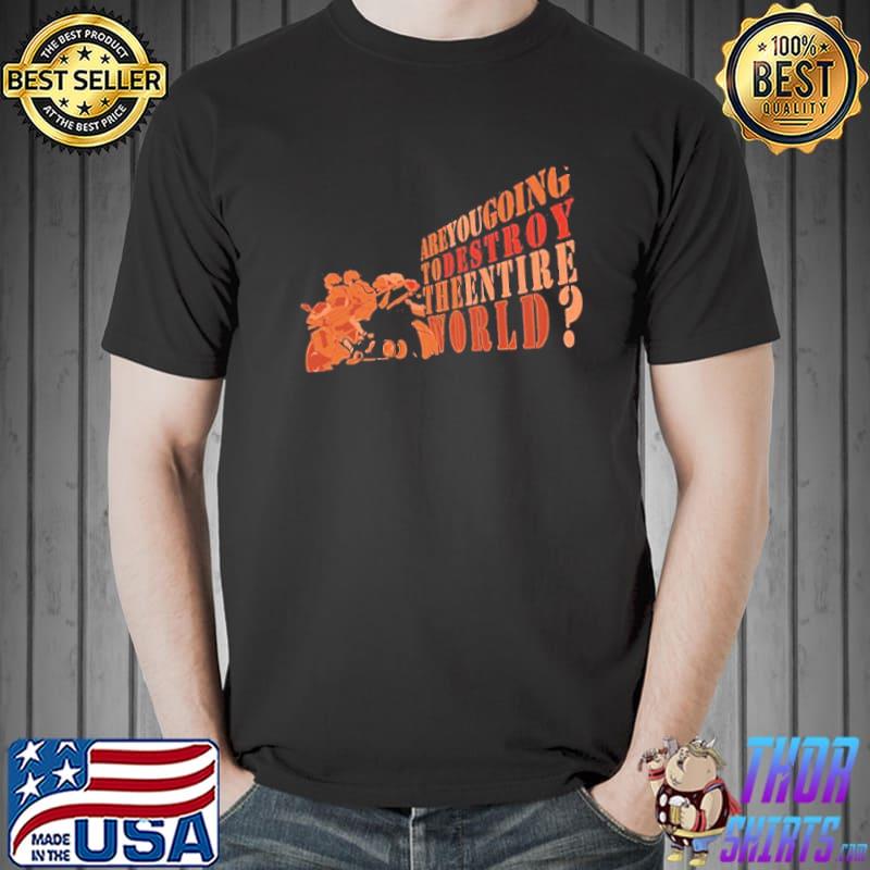 Are you going to destroy the entire world terror in resonance trending classic shirt