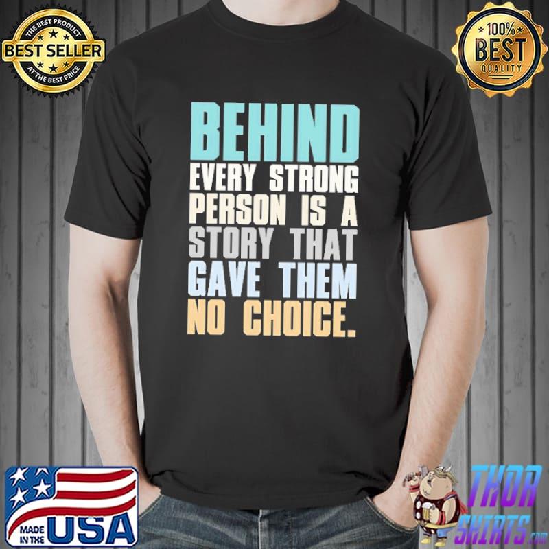 Behind every strong person is a story that gave them no choice trending classic shirt