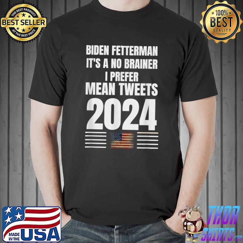 Biden Fetterman 2024 It's A No Brainer Prefer Mean Tweets Political Humor Usa Flag T-Shirt