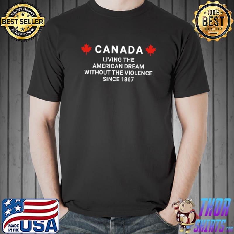 Canada living the american dream without the violence since 1867 T-Shirt