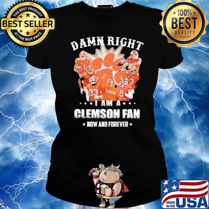 Damn Right I Am A Clemson Fan Now And Forever Shirt Ladies tee