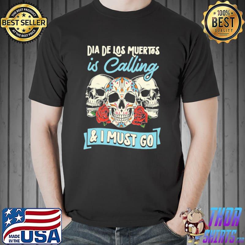 Dia de los muertos is calling and I must go day of the dead catrinas mexicanas shirt