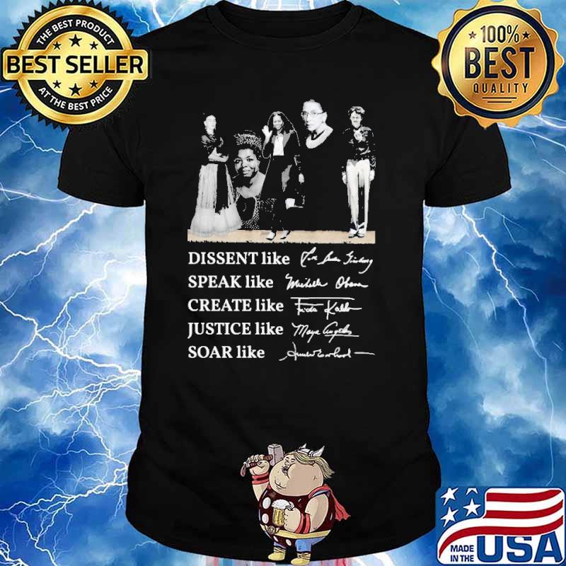 Dissent Like Ruth Speak Like Michelle Create Like Fride Justice Like Maya Soar Like Amelia Signature Shirt