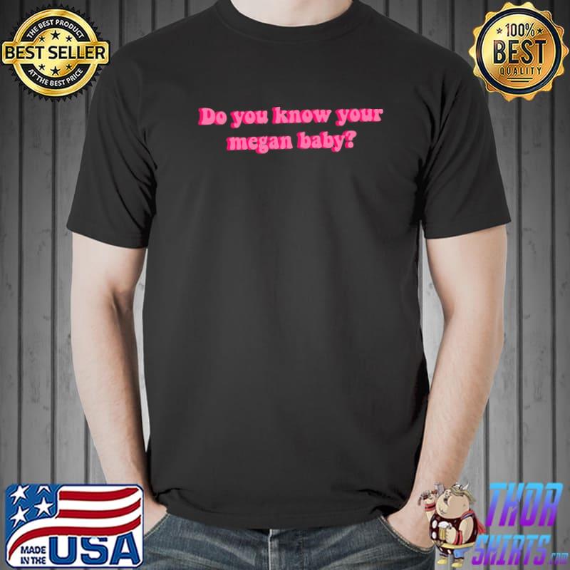 Do you know your megan baby megan thee stallion shirt