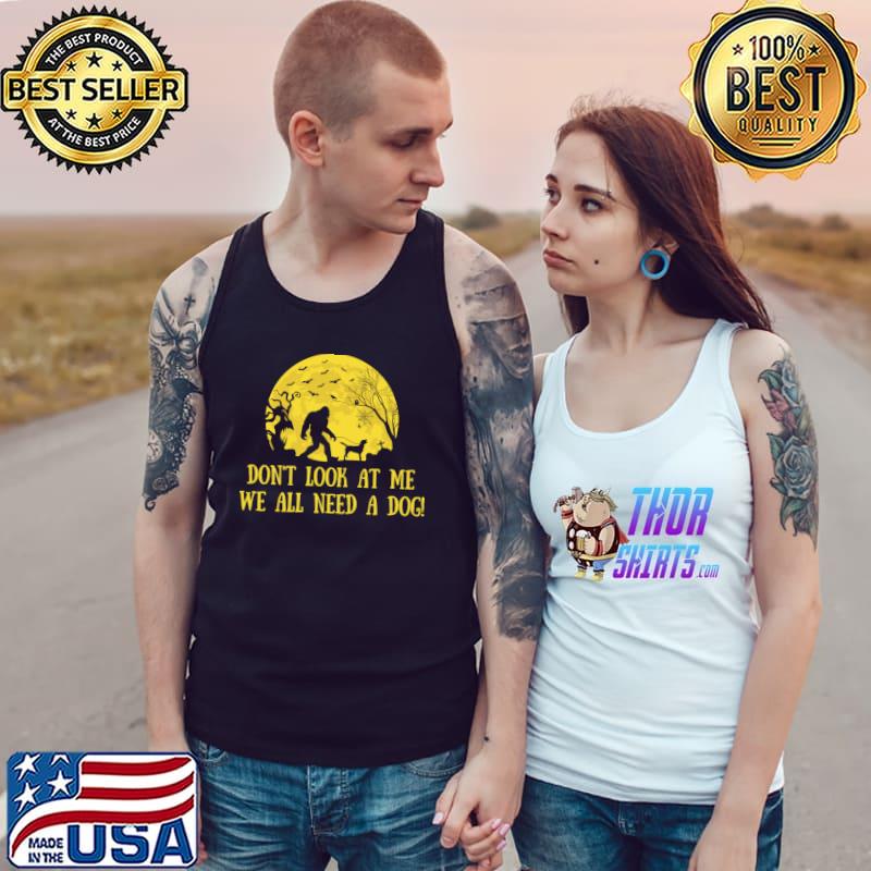Don't Look At Me We All Need A Dog Bigfoot Moon Halloween T-Shirt Tank Top