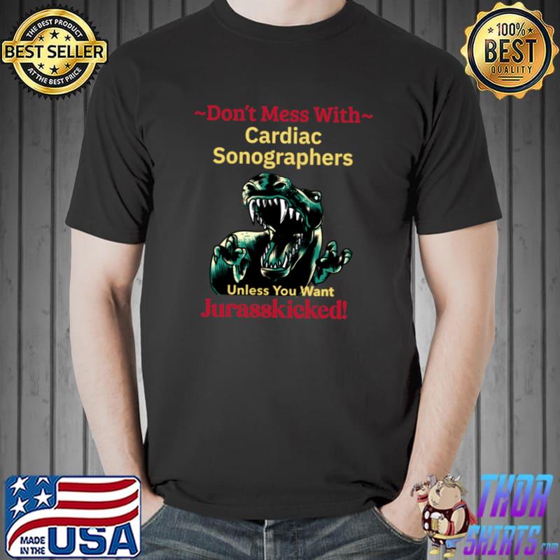 Don't Mess With Cardiac Sonographers Unless You Want Jurasskicked Dinosaur Work Job Quote T-Shirt