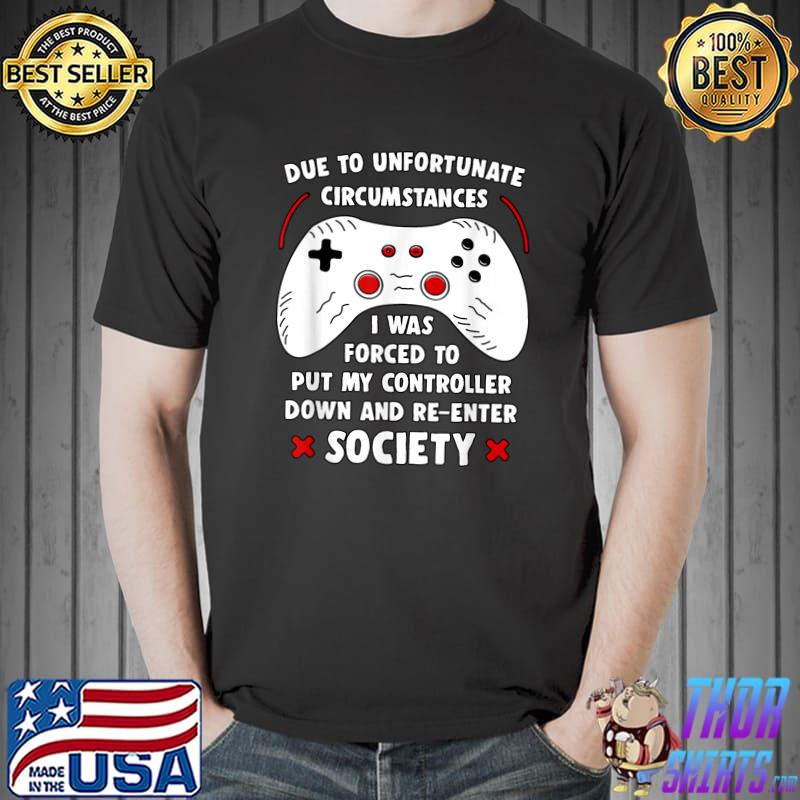 Due To Unfortunate Circumstances Was Forced Put My Controller Down Video Game T-Shirt