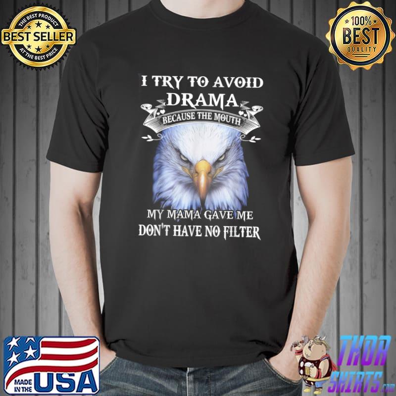 Eagle I Try To Avoid Drama Because The Mouth My Mama Gave Me T-Shirt